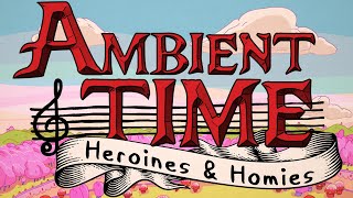 OSC  quotAmbient Time Heroines amp Homiesquot  Adventure Time Inspired Ambient Music [upl. by Marthe]