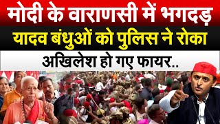 Modi के वाराणसी में भगदड़यादव बंधुओं को पुलिस ने रोका AKHILESH हो गए फायर [upl. by Cutcheon565]