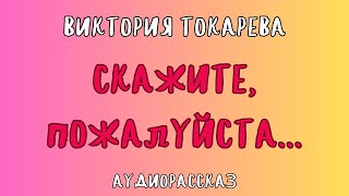 Аудиорассказ СКАЖИТЕ ПОЖАЛУЙСТА  ВИКТОРИЯ ТОКАРЕВА [upl. by Leuqar]