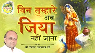 बिन तुम्हारे अब जिया नहीं जाता  Bin Tumhare Ab  Vinod Agarwal Best Bhajan  Govind Ki Gali [upl. by Onileva]