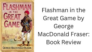 Flashman in the Great Game by George MacDonald Fraser Book Review [upl. by Zachery]